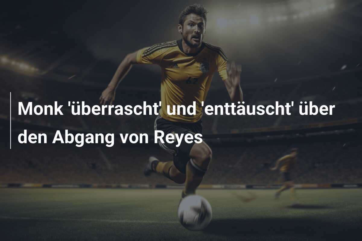 Monk 'überrascht' und 'enttäuscht' über den Abgang von Reyes