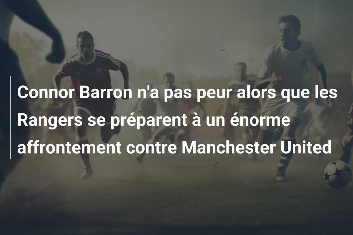 Connor Barron n'a pas peur alors que les Rangers se préparent à un énorme affrontement contre Manchester United
