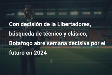 Con decisión de la Libertadores, búsqueda de técnico y clásico, Botafogo abre semana decisiva por el futuro en 2024