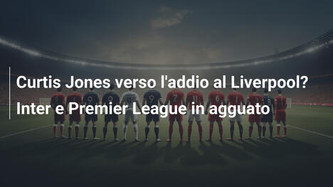 Curtis Jones verso l'addio al Liverpool? Inter e Premier League in agguato