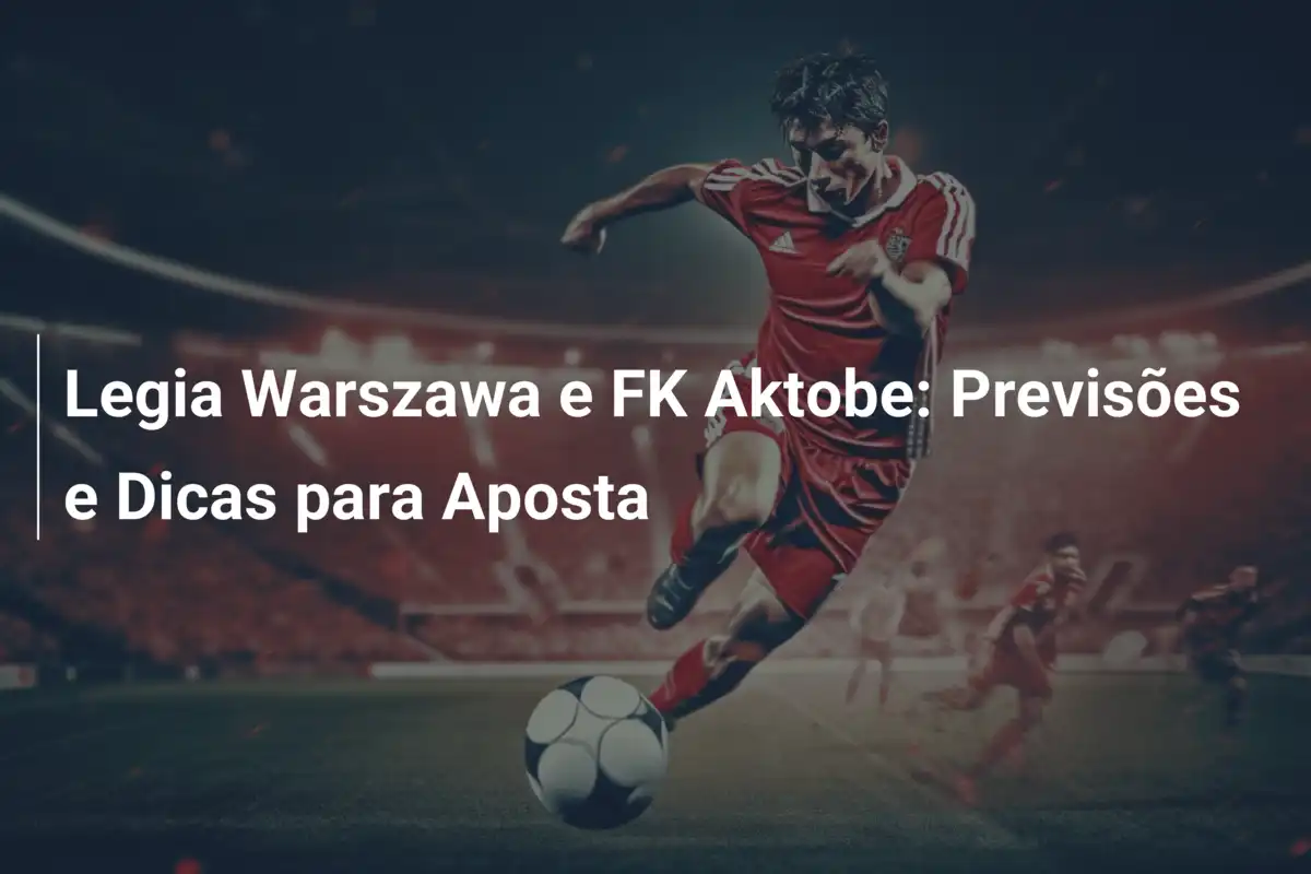 Legia Warszawa e FK Aktobe: Previsões e Dicas para Aposta