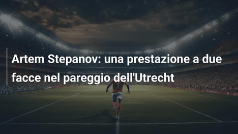 Artem Stepanov: una prestazione a due facce nel pareggio dell'Utrecht