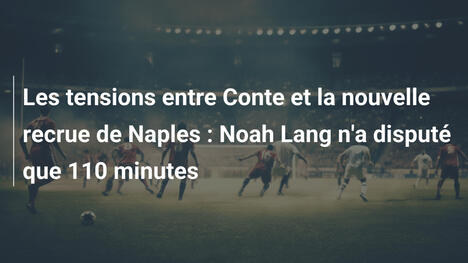 Les tensions entre Conte et la nouvelle recrue de Naples : Noah Lang n'a disputé que 110 minutes