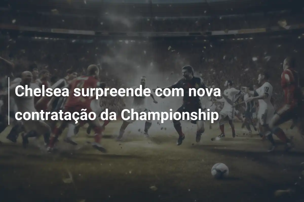 Chelsea surpreende com nova contratação da Championship
