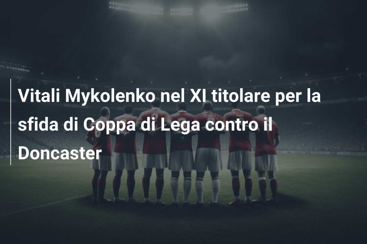 Vitali Mykolenko nel XI titolare per la sfida di Coppa di Lega contro il Doncaster
