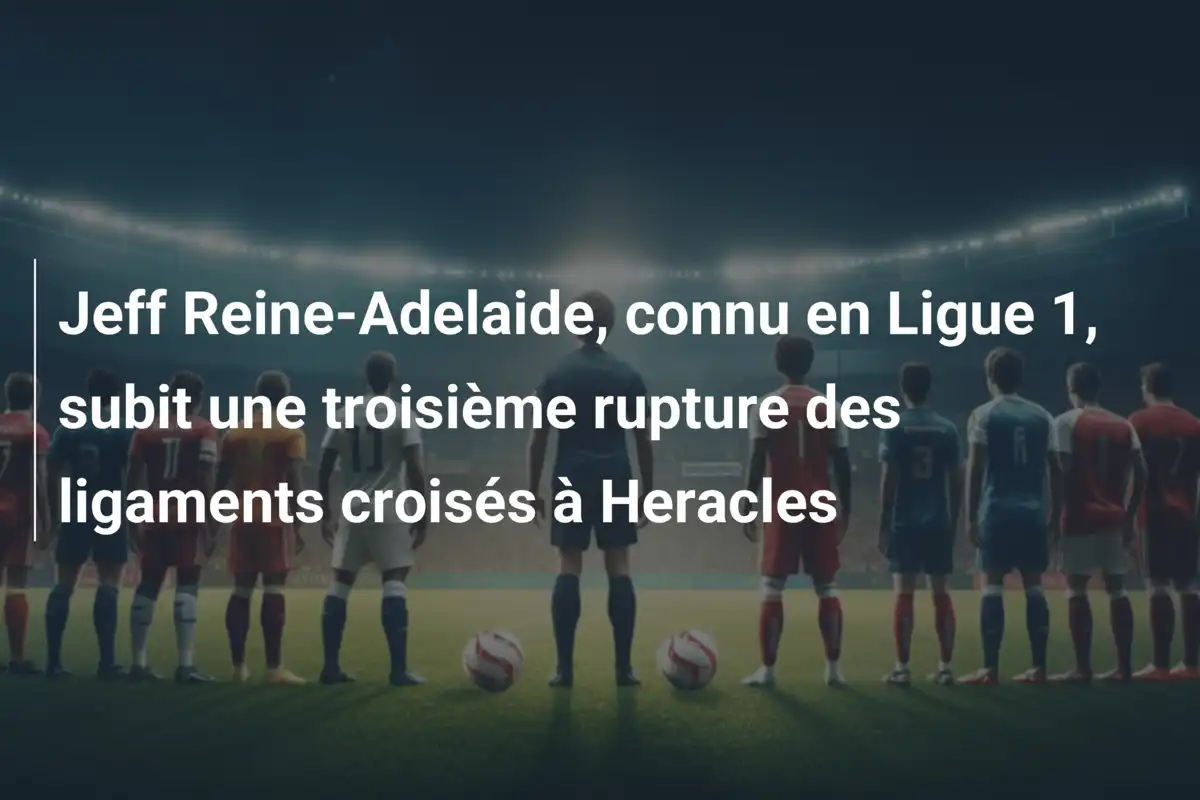 Jeff Reine-Adelaide, connu en Ligue 1, subit une troisième rupture des ligaments croisés à Heracles