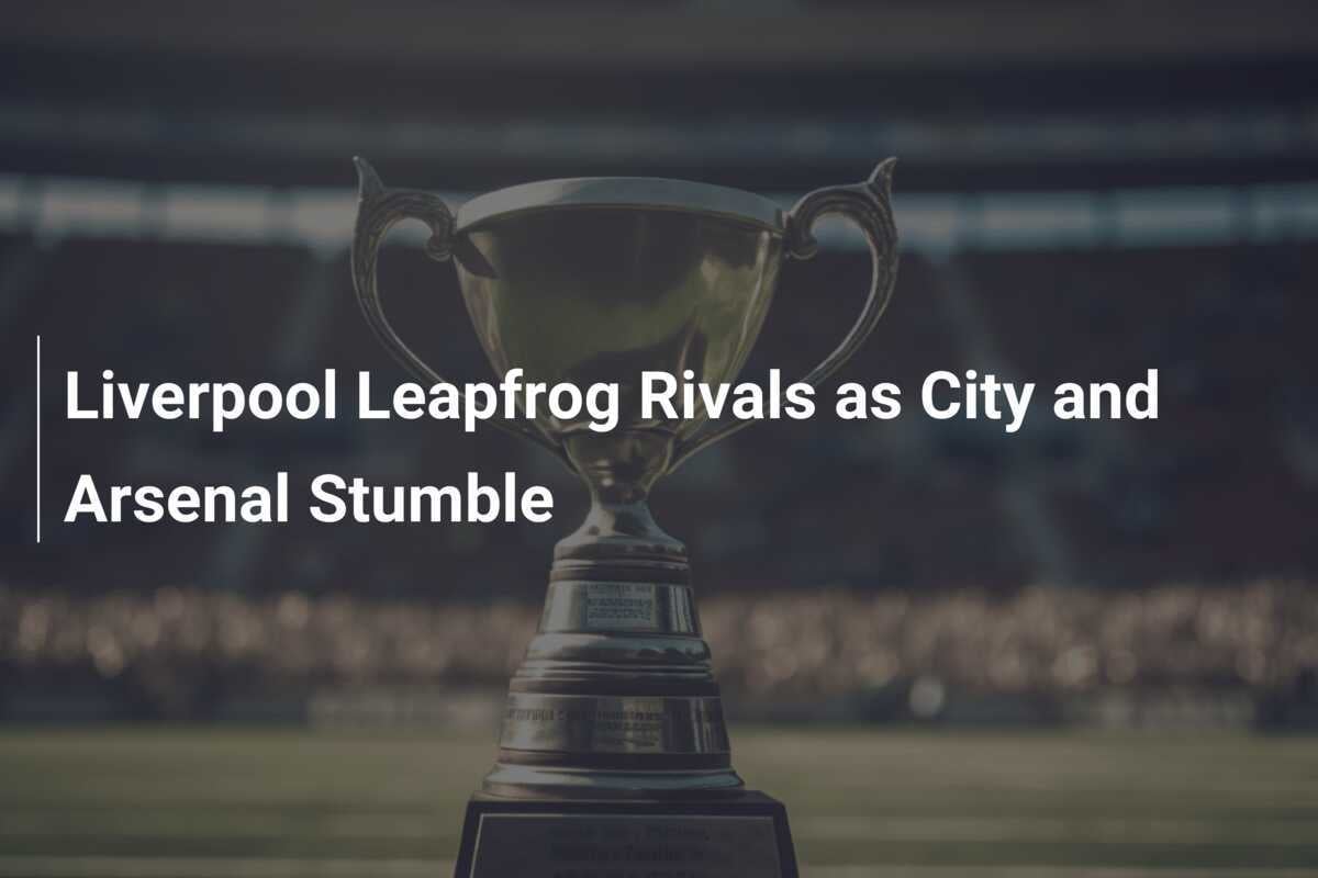 Liverpool Leapfrog Rivals as City and Arsenal Stumble