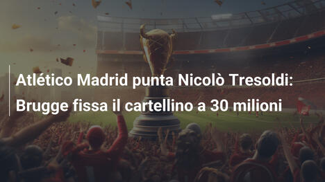 Atlético Madrid punta Nicolò Tresoldi: Brugge fissa il cartellino a 30 milioni
