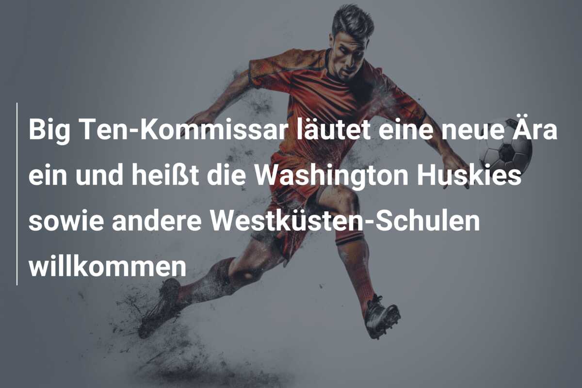 Big Ten-Kommissar läutet eine neue Ära ein und heißt die Washington Huskies sowie andere Westküsten-Schulen willkommen