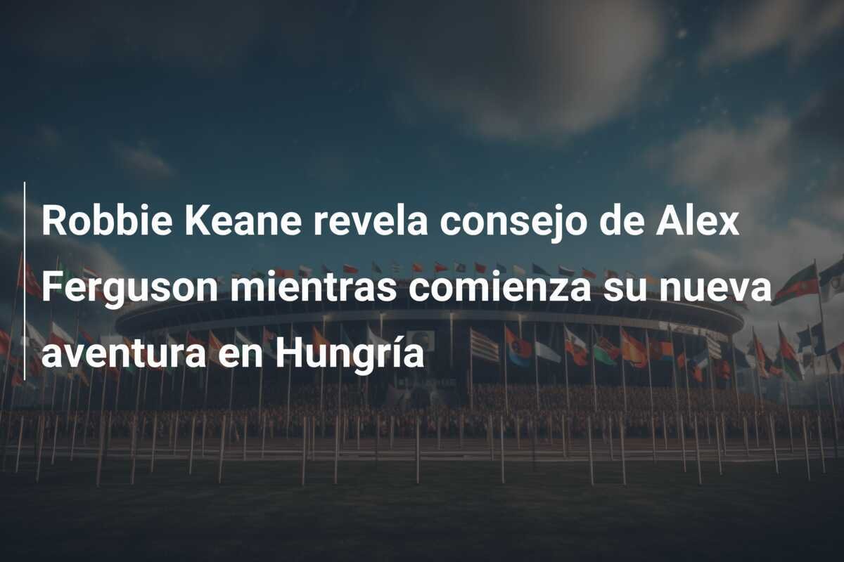 Robbie Keane revela consejo de Alex Ferguson mientras comienza su nueva aventura en Hungría