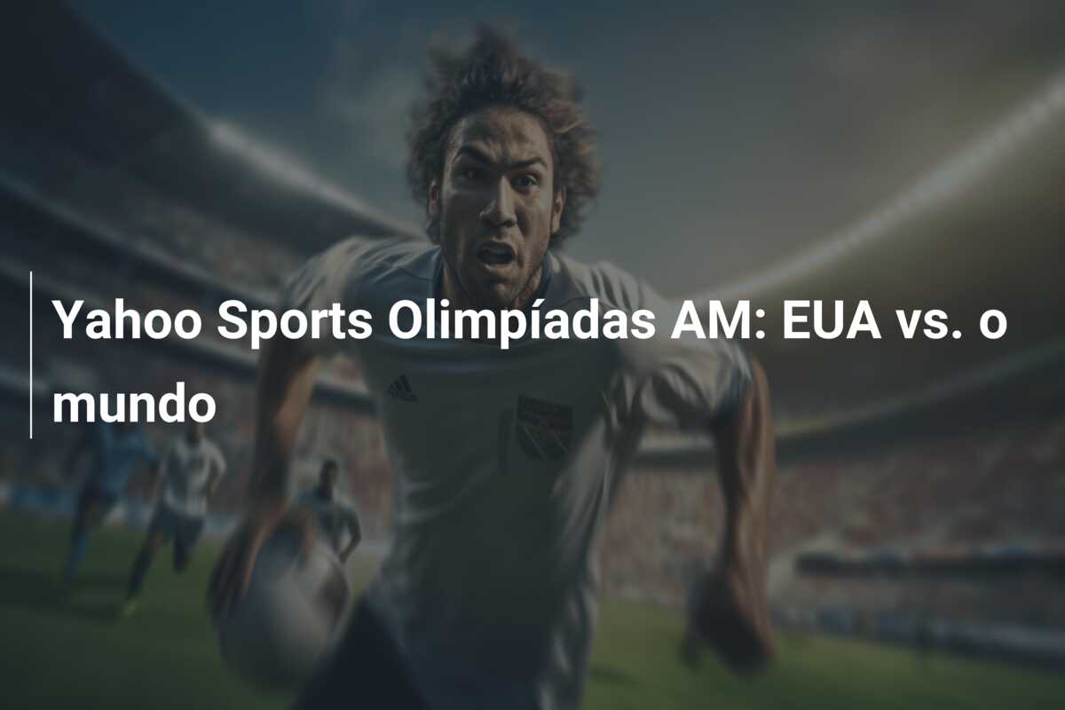 Yahoo Sports Olimpíadas AM: EUA vs. o mundo