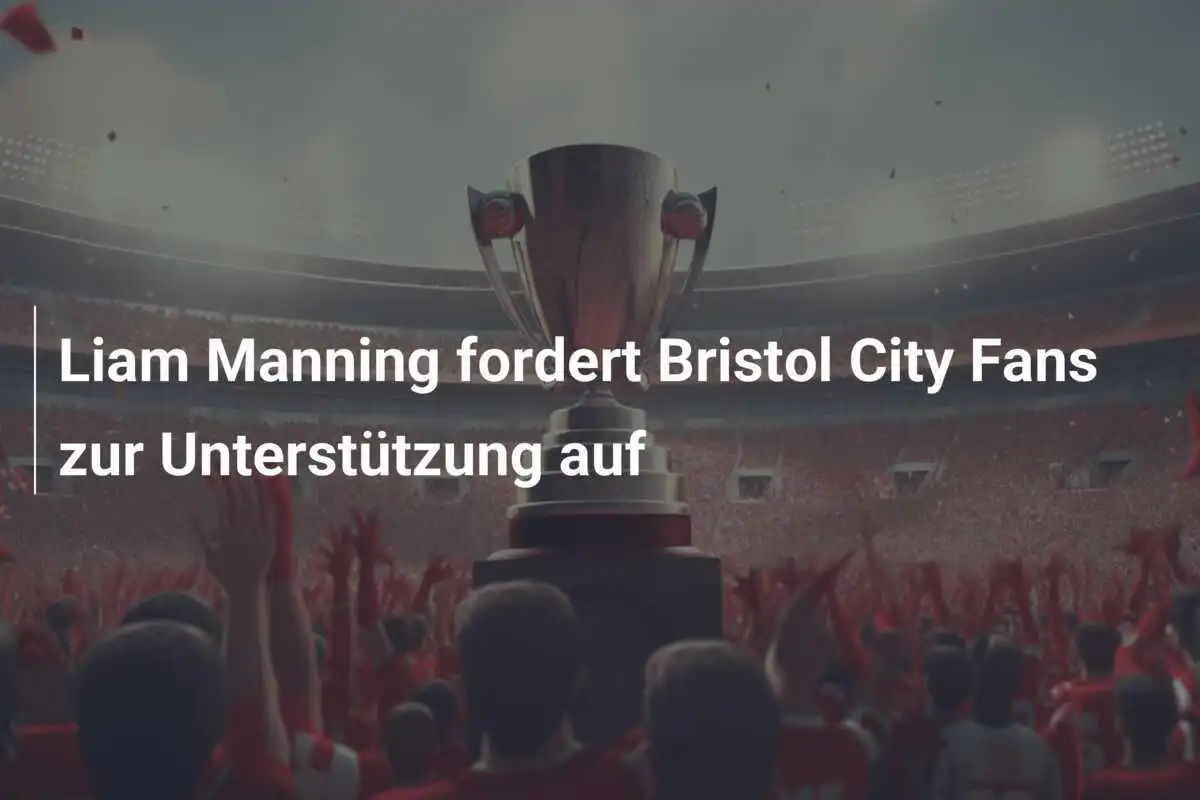 Liam Manning fordert Bristol City Fans zur Unterstützung auf