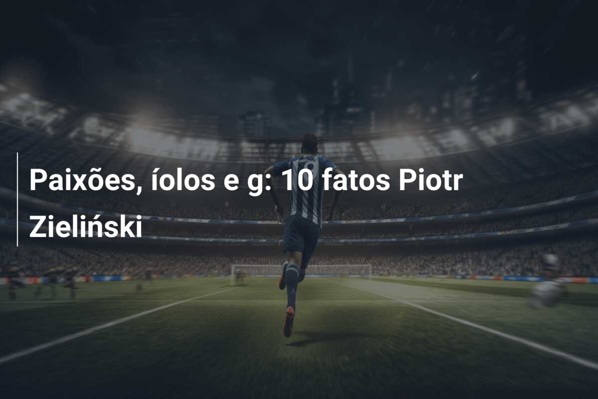 Paixões, íolos e g: 10 fatos Piotr Zieliński