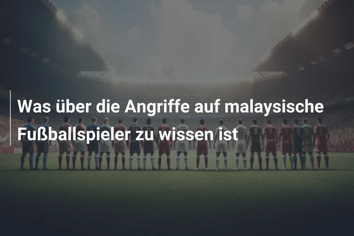 Was über die Angriffe auf malaysische Fußballspieler zu wissen ist
