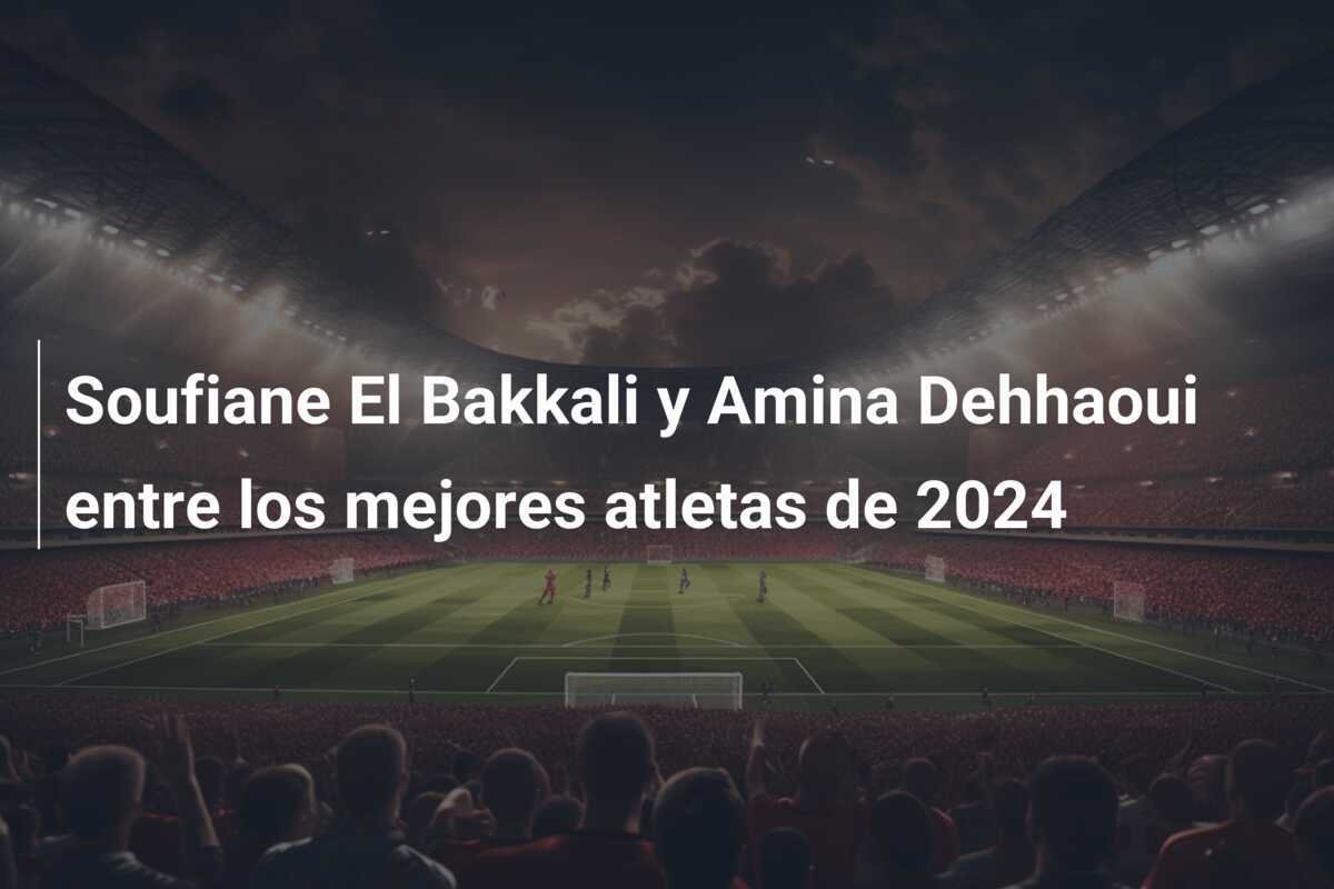 Soufiane El Bakkali y Amina Dehhaoui entre los mejores atletas de 2024