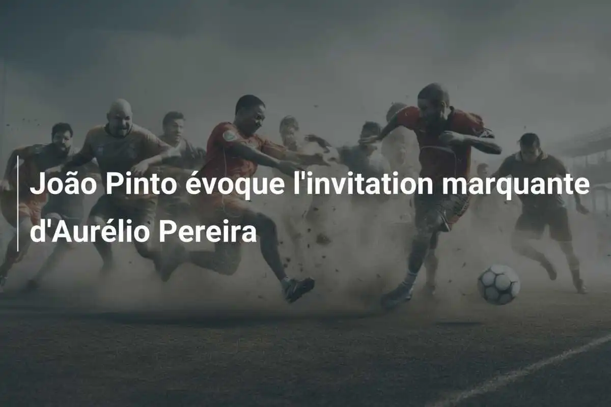João Pinto évoque l'invitation marquante d'Aurélio Pereira