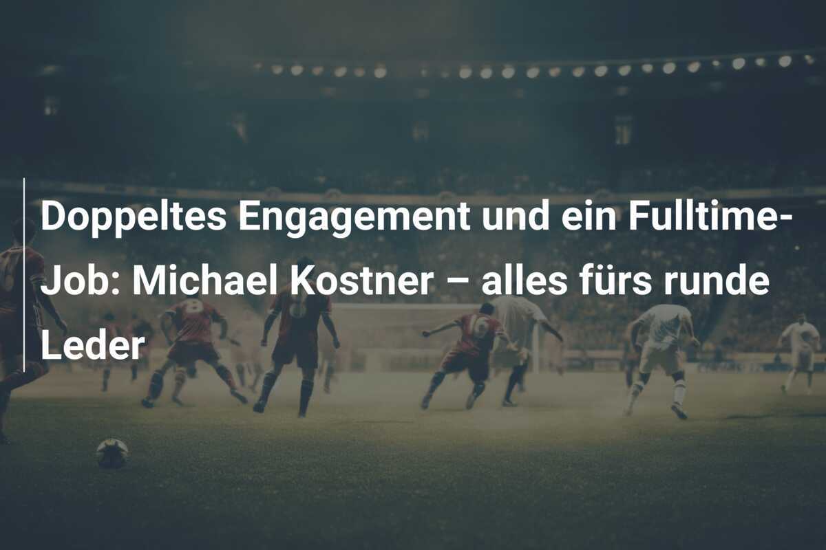 Doppeltes Engagement und ein Fulltime-Job: Michael Kostner – alles fürs runde Leder