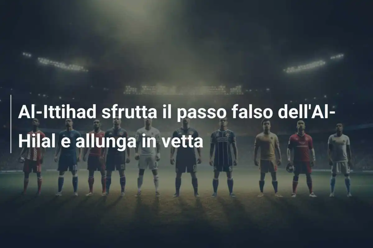 Al-Ittihad sfrutta il passo falso dell'Al-Hilal e allunga in vetta