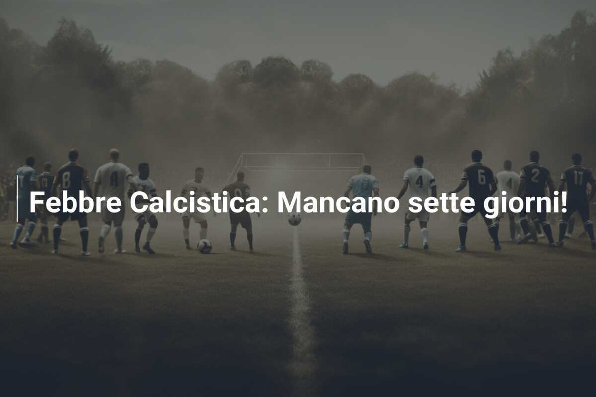 Febbre Calcistica: Mancano sette giorni!