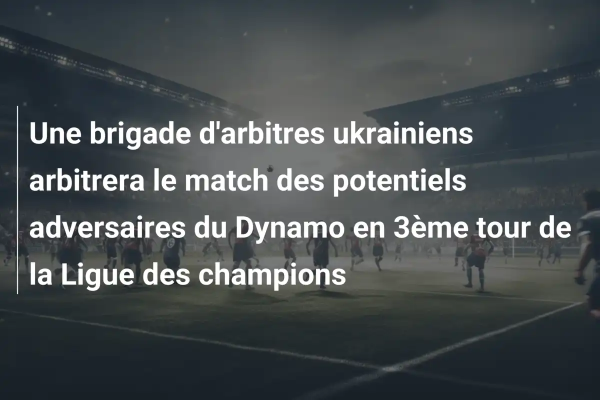 Une brigade d'arbitres ukrainiens arbitrera le match des potentiels adversaires du Dynamo en 3ème tour de la Ligue des champions