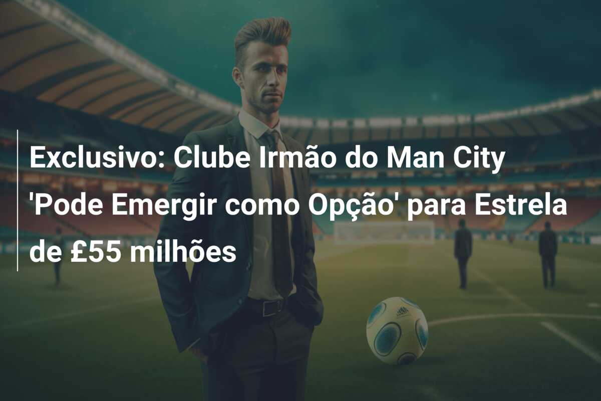 Exclusivo: Clube Irmão do Man City ‘Pode Emergir como Opção’ para Estrela de £55 milhões