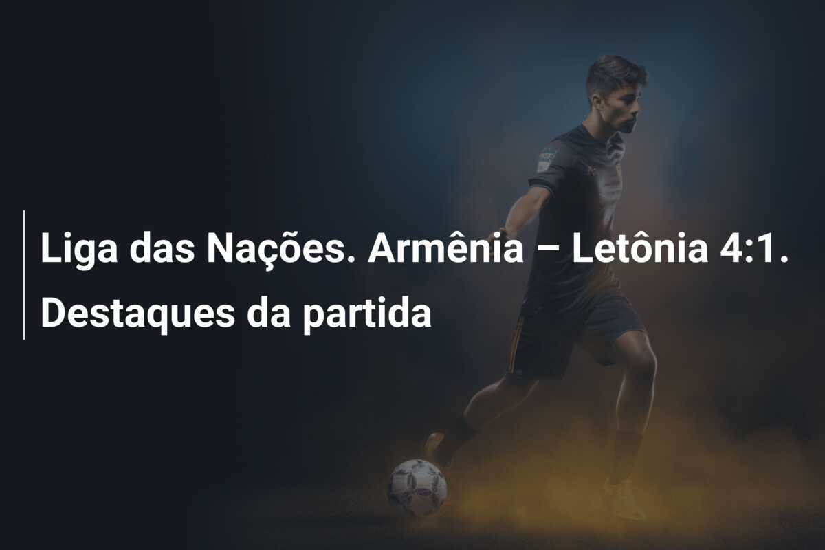 Liga das Nações. Armênia – Letônia 4:1. Destaques da partida
