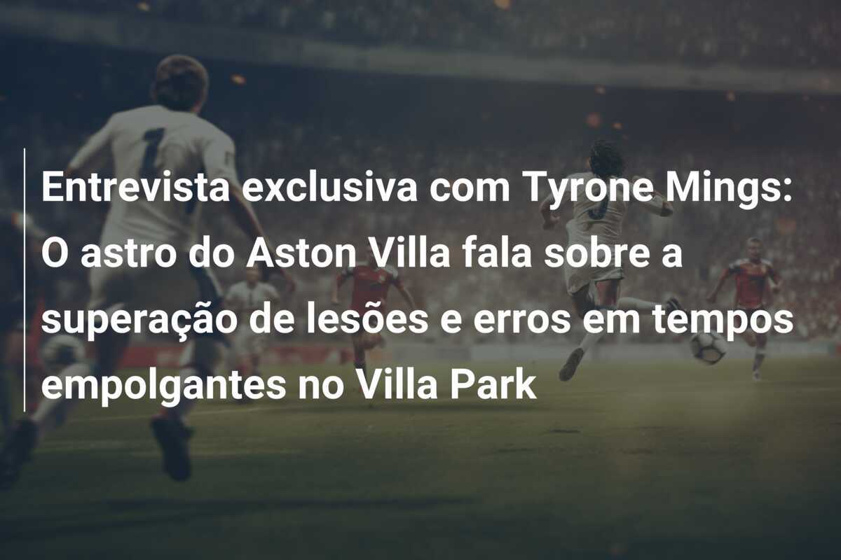 Entrevista exclusiva com Tyrone Mings: O astro do Aston Villa fala sobre a superação de lesões e erros em tempos empolgantes no Villa Park
