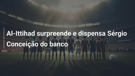 Al-Ittihad surpreende e dispensa Sérgio Conceição do banco
