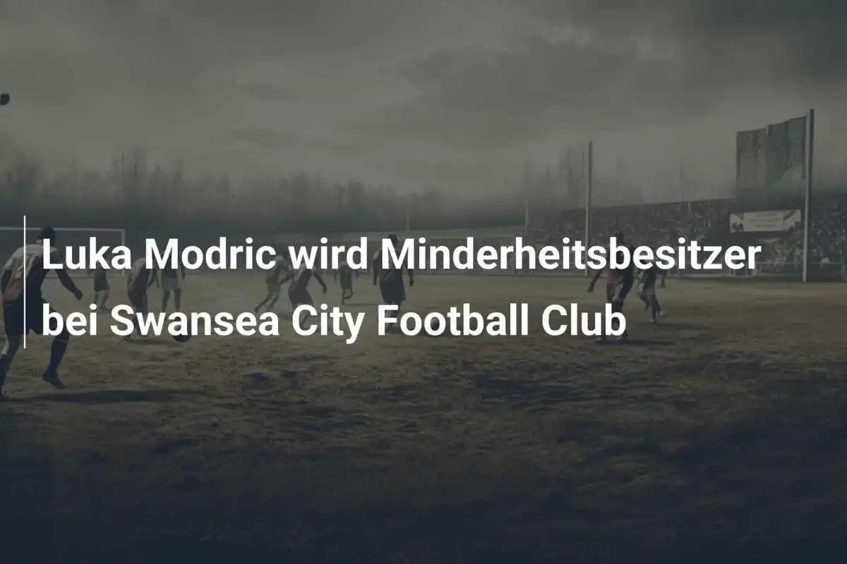 Luka Modric wird Minderheitsbesitzer bei Swansea City Football Club