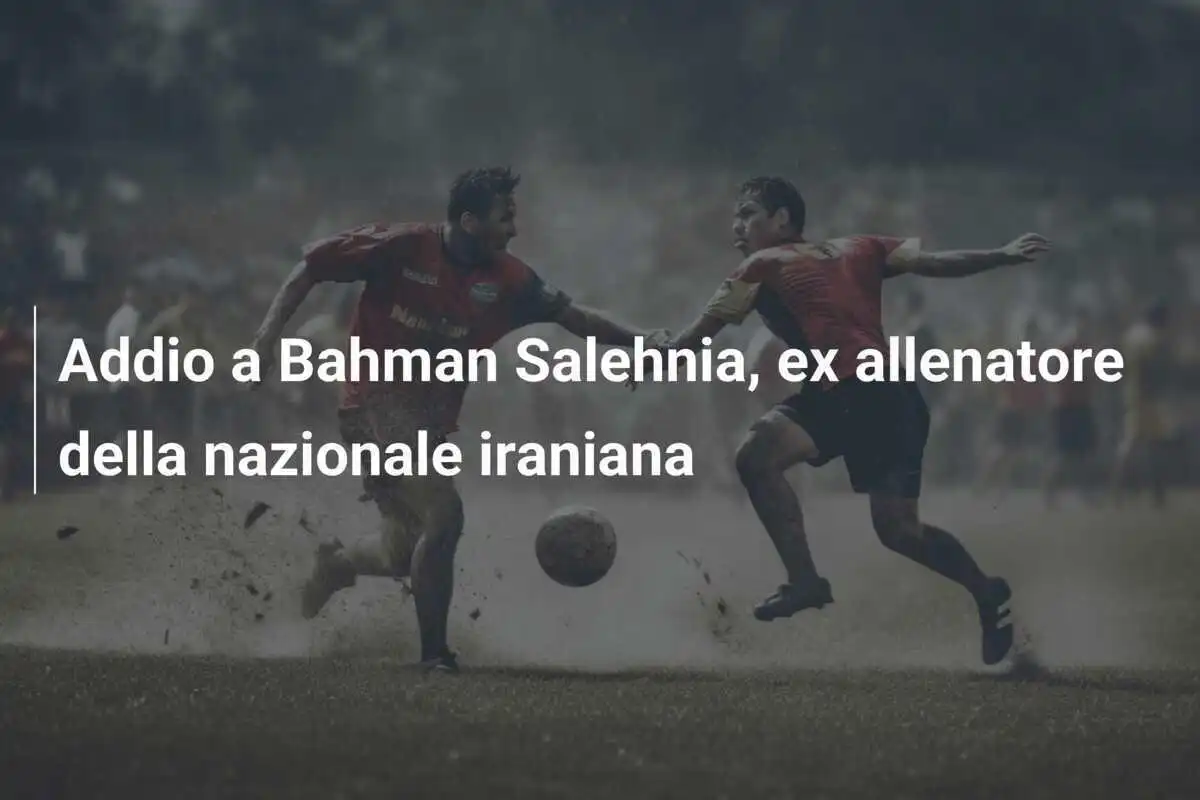 Addio a Bahman Salehnia, ex allenatore della nazionale iraniana