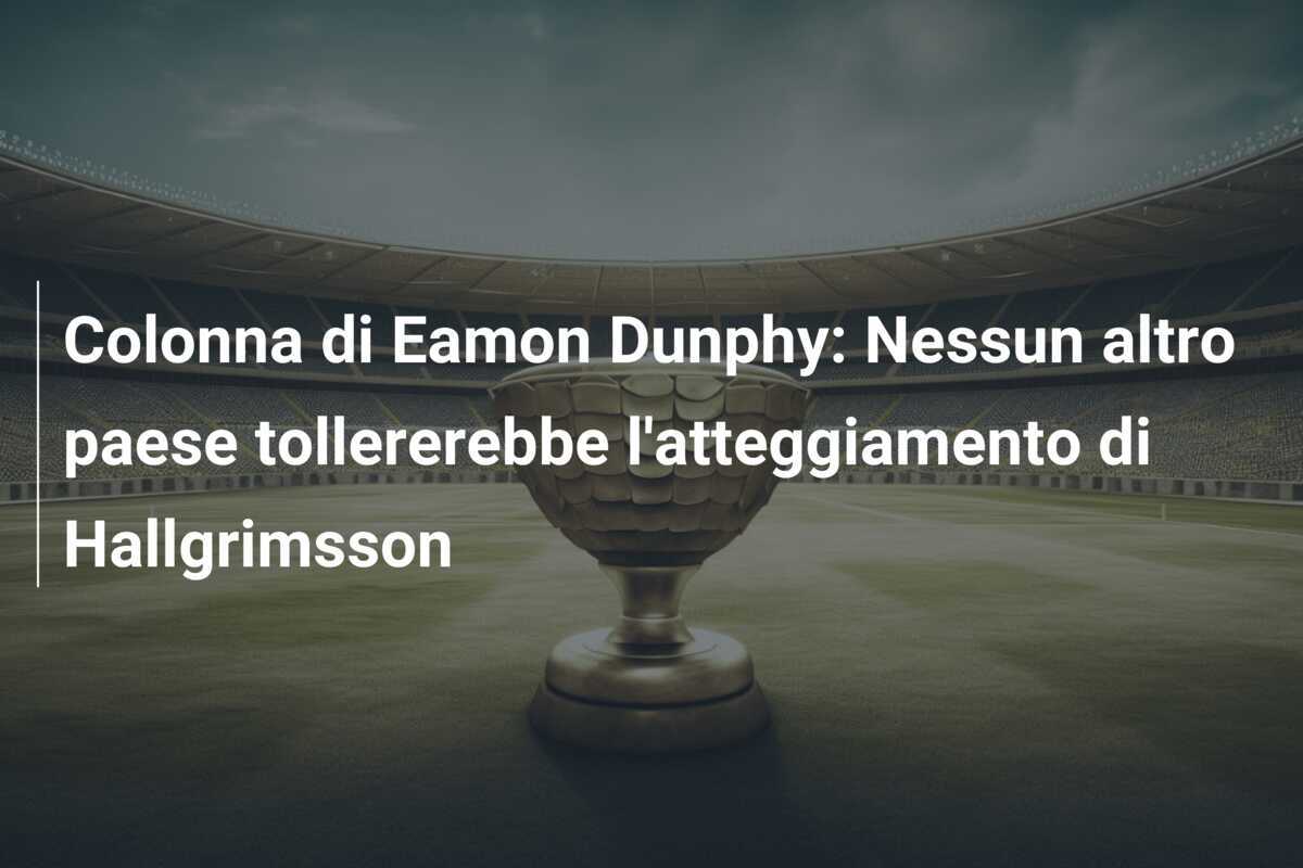 Colonna di Eamon Dunphy: Nessun altro paese tollererebbe l'atteggiamento di Hallgrimsson