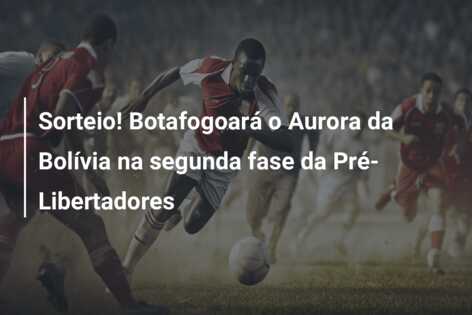 Sorteio! Botafogoará o Aurora da Bolívia na segunda fase da Pré-Libertadores