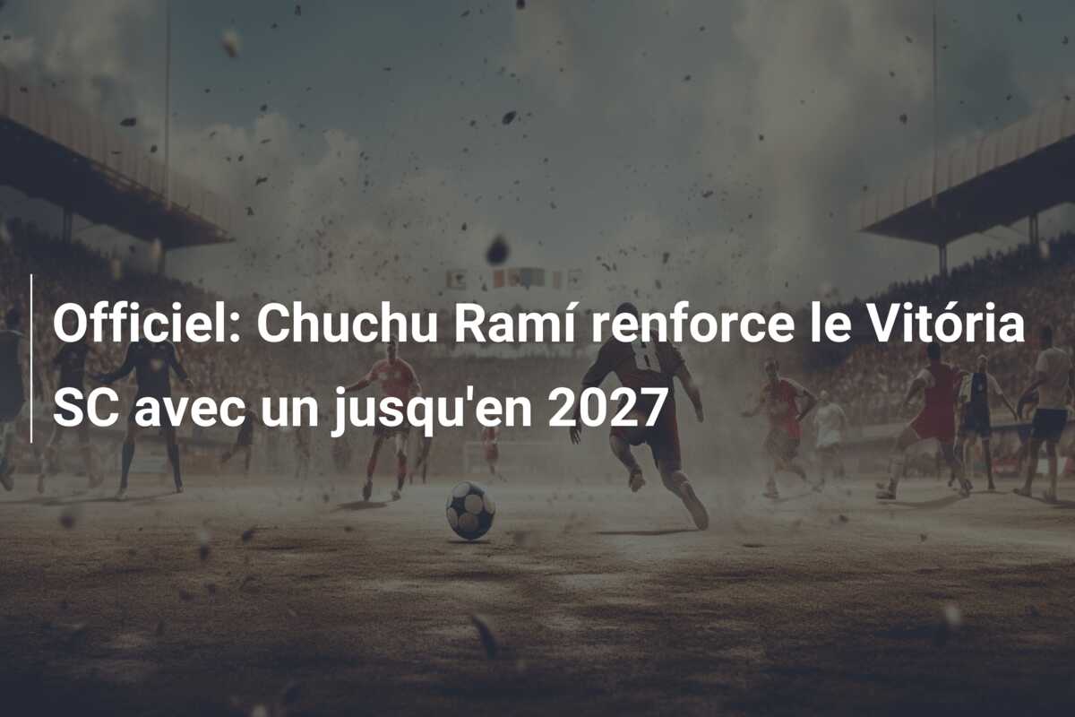 Officiel: Chuchu Ramí renforce le Vitória SC avec un jusqu’en 2027