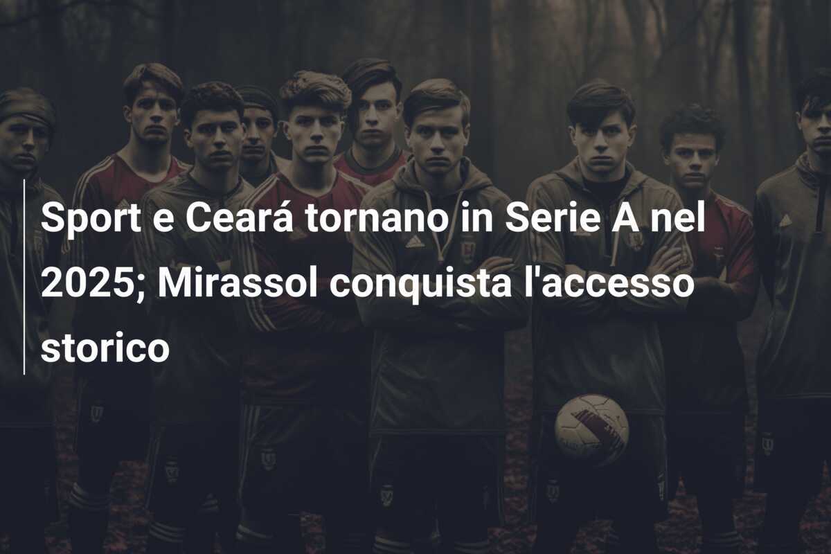 Sport e Ceará tornano in Serie A nel 2025; Mirassol conquista l'accesso storico