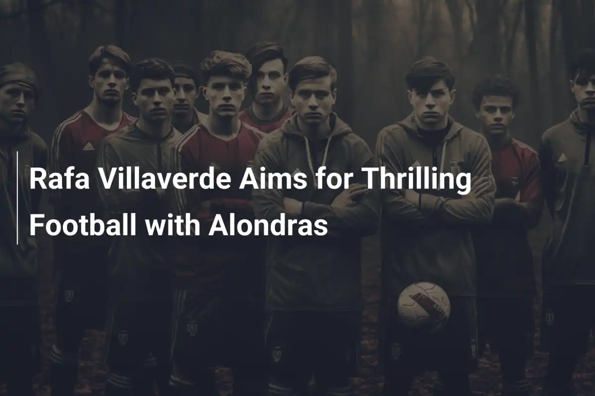 Rafa Villaverde obiecuje futbol pełen emocji z Alondras
