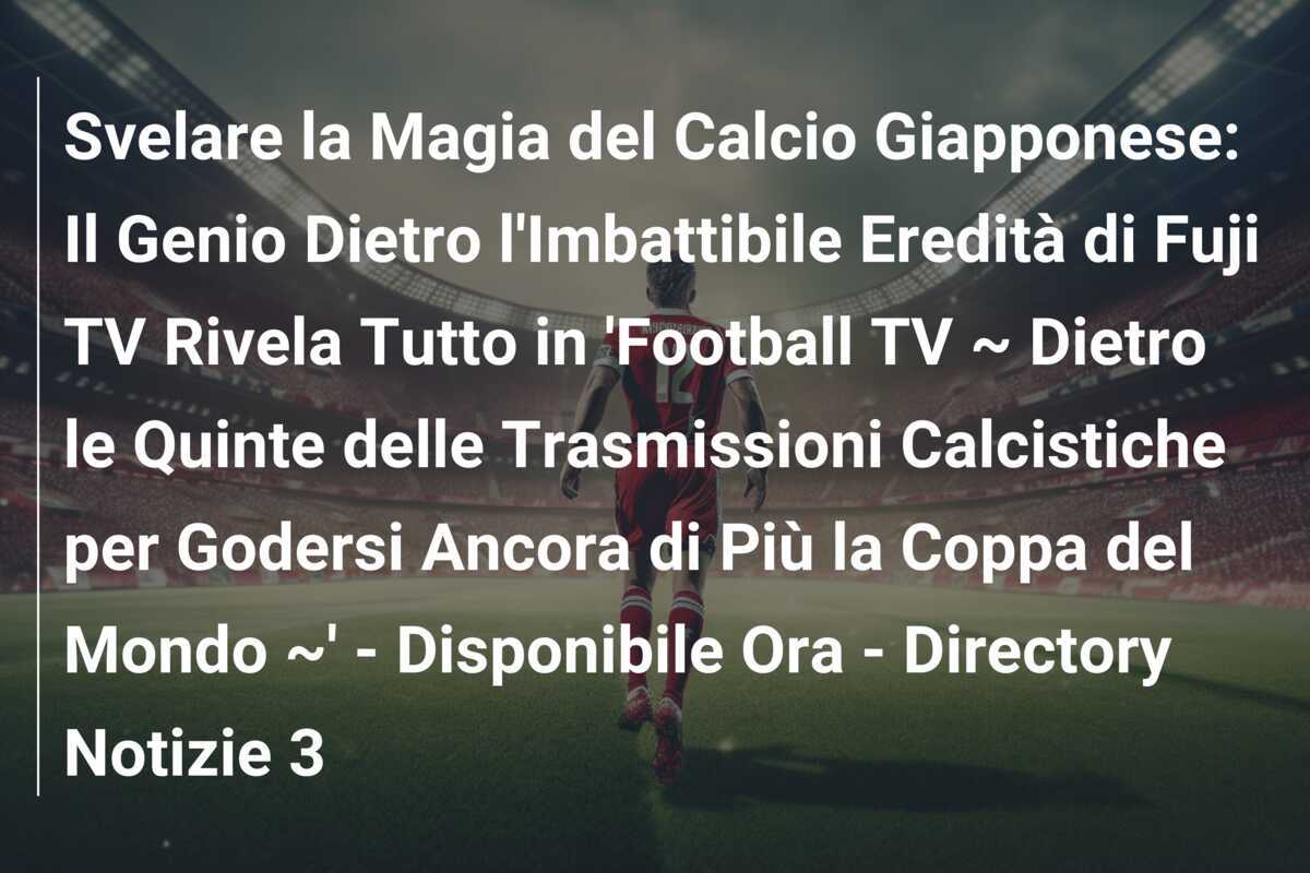 Svelare la Magia del Calcio Giapponese: Il Genio Dietro l'Imbattibile Eredità di Fuji TV Rivela Tutto in 'Football TV ~ Dietro le Quinte delle Trasmissioni Calcistiche per Godersi Ancora di Più la Coppa del Mondo ~' - Disponibile Ora - Directory Notizie 3