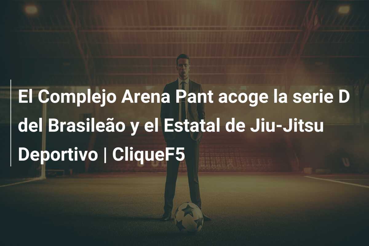 El Complejo Arena Pant acoge la serie D del Brasileão y el Estatal de Jiu-Jitsu Deportivo | CliqueF5
