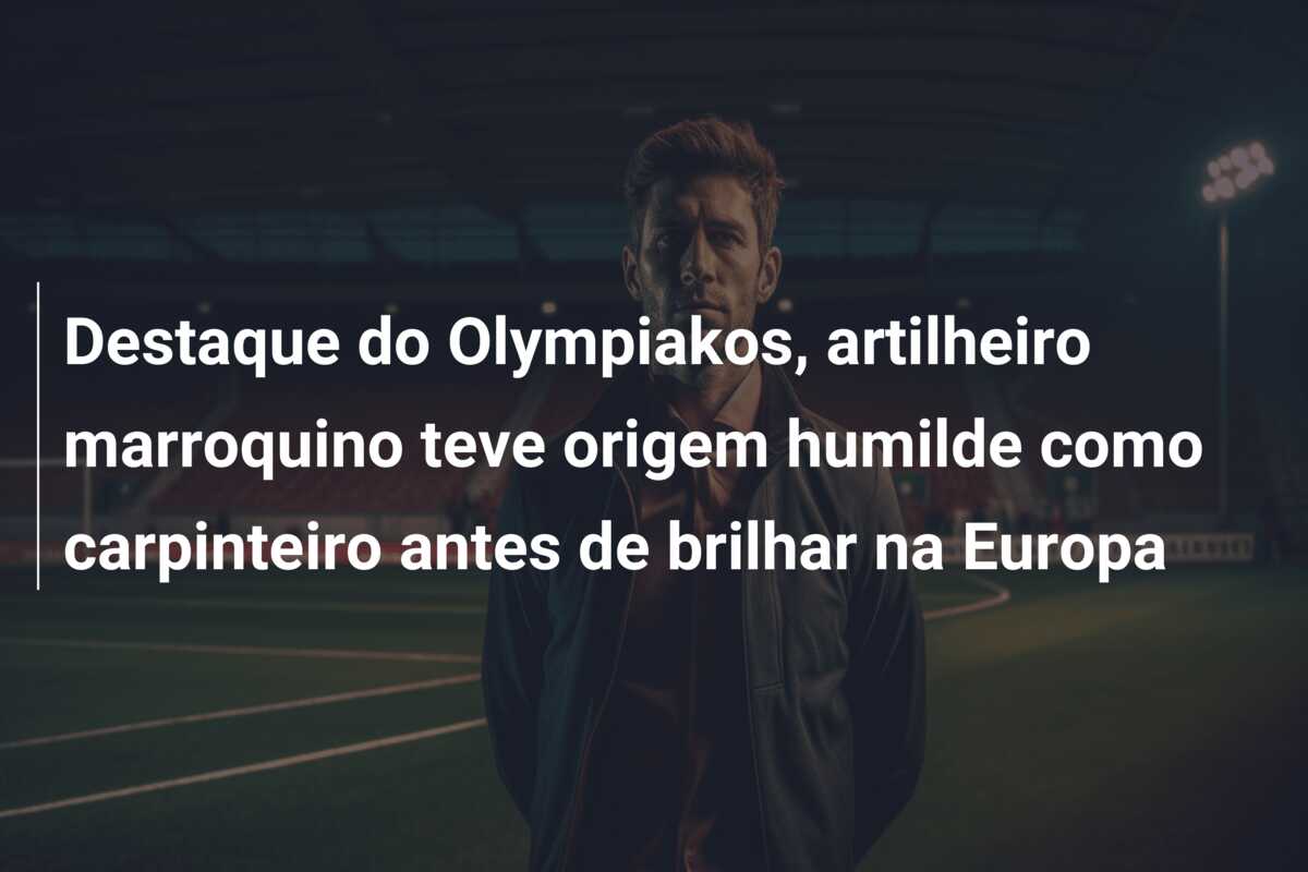 Destaque do Olympiakos, artilheiro marroquino teve origem humilde como carpinteiro antes de brilhar na Europa