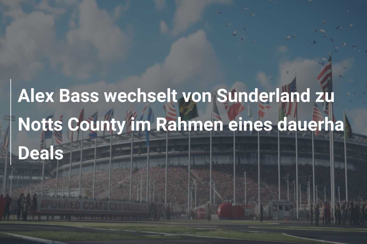 Alex Bass wechselt von Sunderland zu Notts County im Rahmen eines dauerha Deals