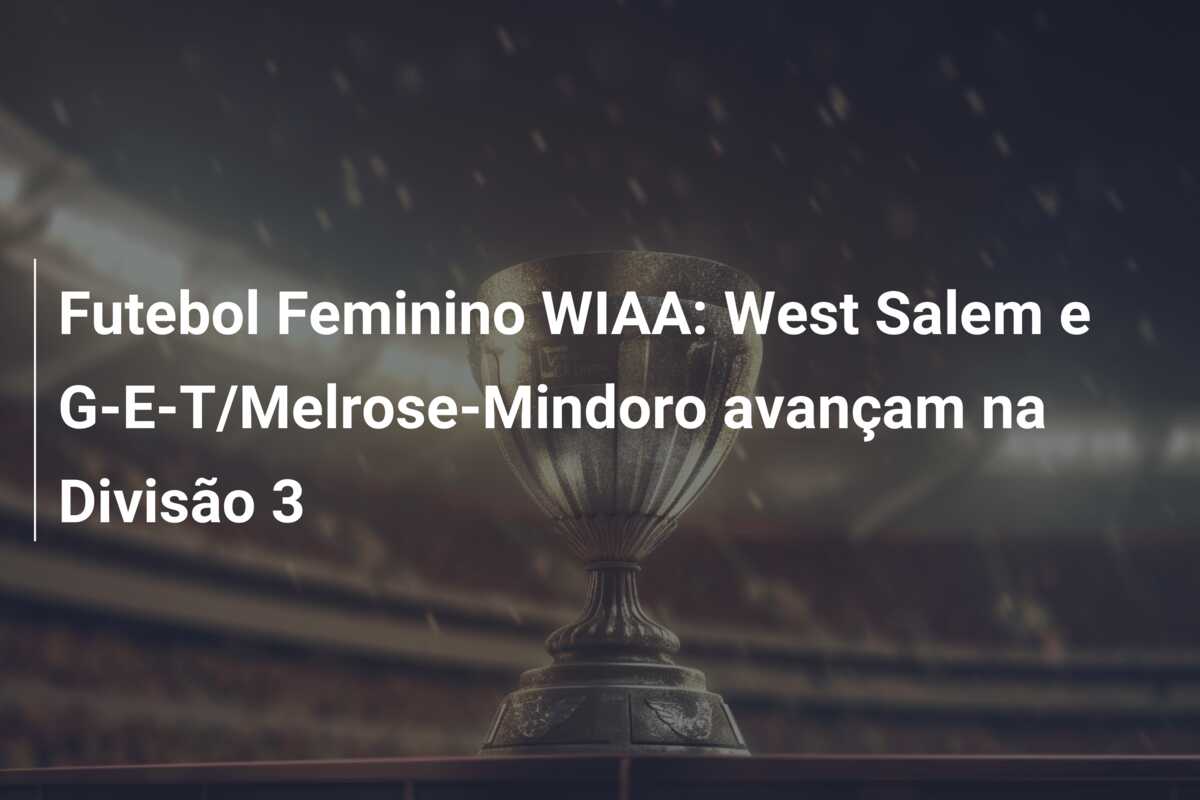 Futebol Feminino WIAA: West Salem e G-E-T/Melrose-Mindoro avançam na Divisão 3