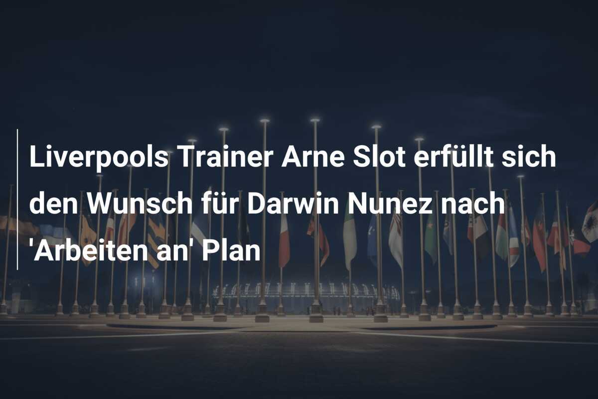 Liverpools Trainer Arne Slot erfüllt sich den Wunsch für Darwin Nunez nach 'Arbeiten an' Plan