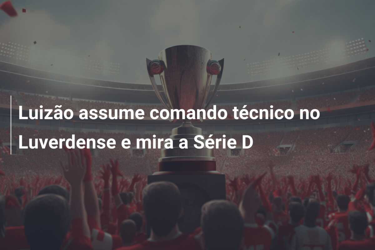 Luizão assume comando técnico no Luverdense e mira a Série D