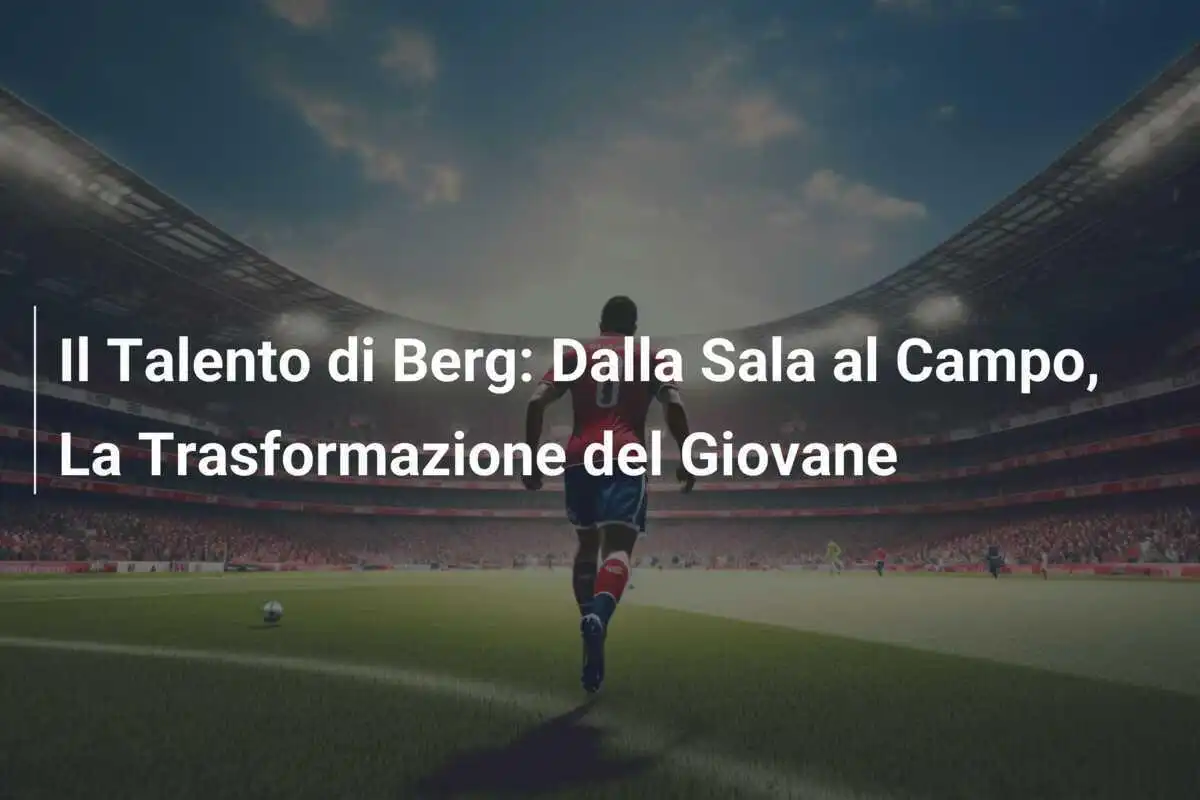 Il Talento di Berg: Dalla Sala al Campo, La Trasformazione del Giovane