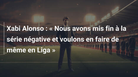 Xabi Alonso : « Nous avons mis fin à la série négative et voulons en faire de même en Liga »