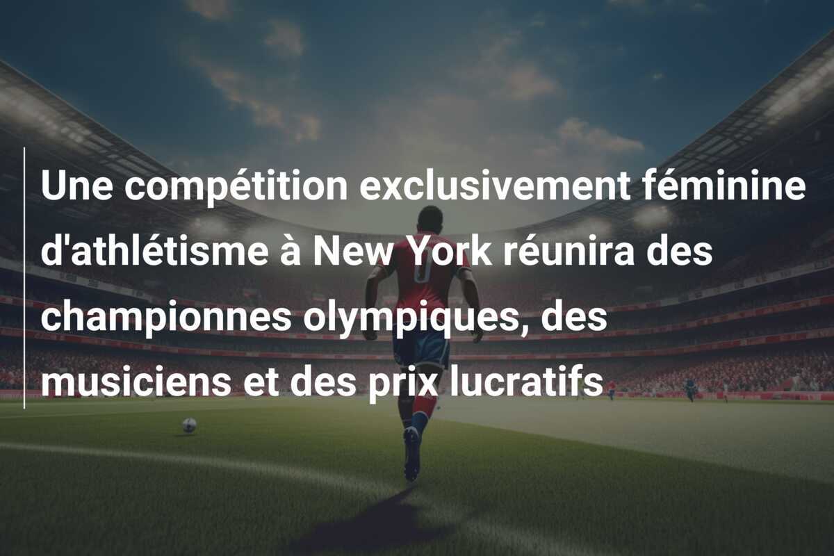 Une compétition exclusivement féminine d'athlétisme à New York réunira des championnes olympiques, des musiciens et des prix lucratifs