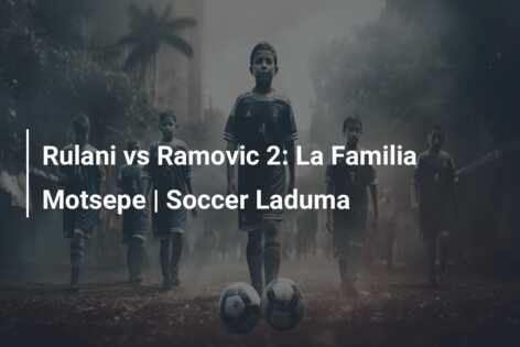 Rulani vs Ramovic 2: La Familia Motsepe | Soccer Laduma