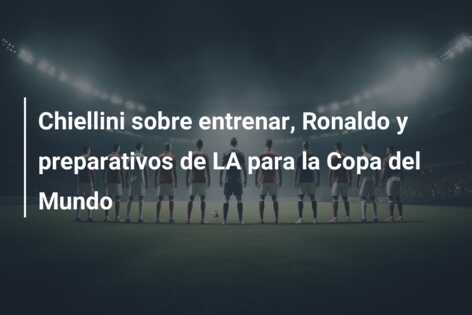 Chiellini sobre entrenar, Ronaldo y preparativos de LA para la Copa del Mundo