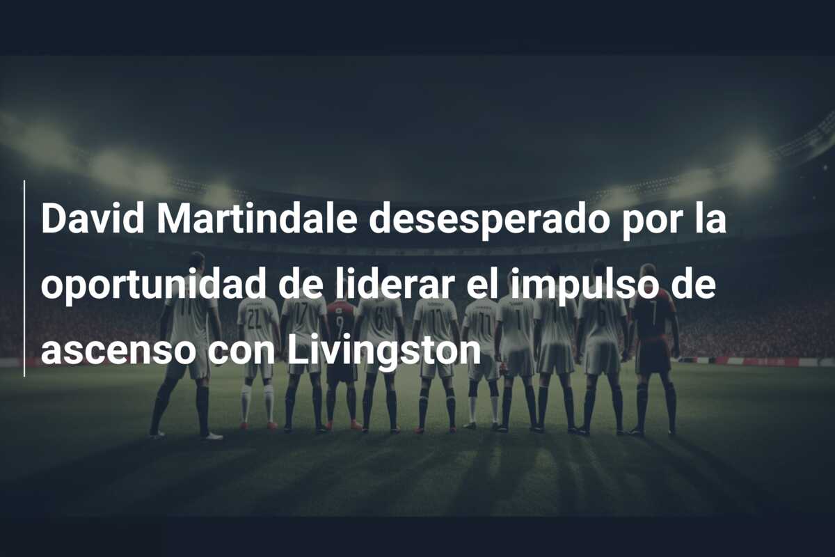 David Martindale desesperado por la oportunidad de liderar el impulso de ascenso con Livingston