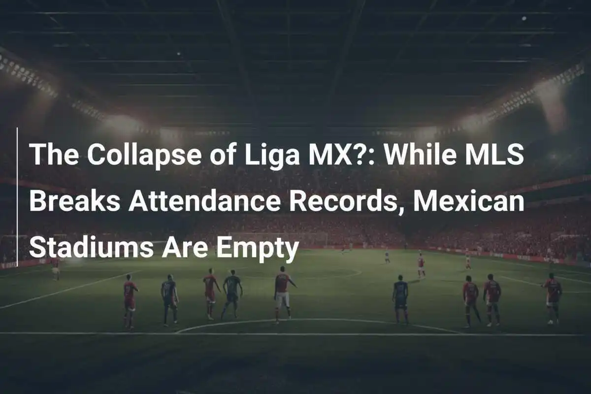 Prăbușirea Ligii MX?: În timp ce MLS stabilește recorduri de spectatori, stadioanele din Mexic sunt goale