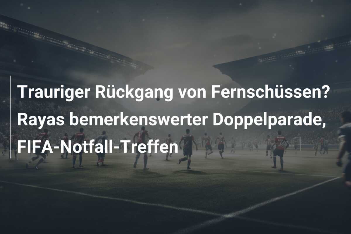 Trauriger Rückgang von Fernschüssen? Rayas bemerkenswerter Doppelparade, FIFA-Notfall-Treffen
